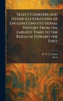 Select Charters and Other Illustrations of English Constitutional History From the Earliest Times to the Reign of Edward the First 1025394828 Book Cover