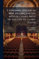 L'espionne, épisode de 1808, en cinq parties, mêlé de chant. Imité du théâtre de Clara-Gazul 1178862429 Book Cover