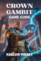 CROWN GAMBIT GAME GUIDE: Unlock Hidden Secrets, Master Combat Tactics, and Discover All Endings B0FHGY45HJ Book Cover