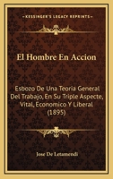 El Hombre En Accion: Esbozo De Una Teoria General Del Trabajo, En Su Triple Aspecte, Vital, Economico Y Liberal (1895) 1161152687 Book Cover