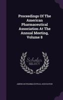 Proceedings of the American Pharmaceutical Association at the Annual Meeting, Volume 8 1347977856 Book Cover