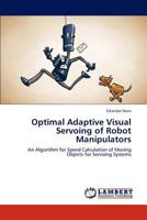 Optimal Adaptive Visual Servoing of Robot Manipulators: An Algorithm for Speed Calculation of Moving Objects for Servoing Systems 3848425319 Book Cover