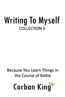 Writing To Myself: Collection II: Because You Learn Things In the Course of Battle B09MYVR9ZR Book Cover