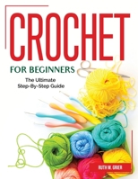 Crochet for Beginners: The Ultimate Step-By-Step Guide 1804382949 Book Cover