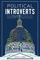 Political Introverts: How Empathetic Voters Can Help Save American Politics 164237802X Book Cover