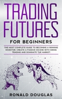 Trading Futures for Beginners: The Most Complete Guide To Becoming a Winning Investor, Create a Passive Income With Swing Trading and Dominate the Market 1671782240 Book Cover