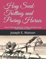 Hay Seed: Trotting and Pacing Horses: How To Develop Speed in Trotters and Pacers and Steer Them in a Race 1790459710 Book Cover
