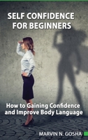 The Self Confidence For Beginners: How to Gaining Confidence and Improve Body Language: How to Overcoming Self Doubt, Shyness And Improving Self Confidence 1801159092 Book Cover