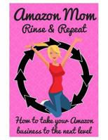Amazon Mom Rinse & Repeat: Taking Your Amazon Business to the Next Level 1730881963 Book Cover