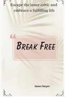 Break Free: Escape the inner critic and embrace a fulfilling life B0DY52KDKQ Book Cover