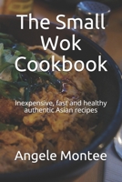 The Small Wok Cookbook: Inexpensive, fast and healthy authentic Asian recipes B095GJW43Q Book Cover