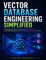 Vector Database Engineering Simplified: Building Semantic Search, Vector Search, and RAG Systems with Pinecone, Qdrant & Milvus (DevTech series) B0HCX4Q5XL Book Cover