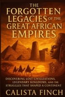 The Forgotten Legacies of the Great African Empires: Discovering Lost Civilizations, Legendary Kingdoms, and the Struggles that Shaped a Continent B0FR24VFY7 Book Cover