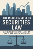 The Insider's Guide to Securities Law: Navigating the Intricacies of Public and Private Offerings B0C51PK8FR Book Cover