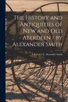 The History and Antiquities of New and Old Aberdeen / by Alexander Smith 1015168914 Book Cover
