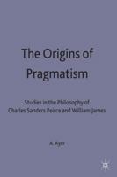 The Origins of Pragmatism: Studies in the Philosophy of Charles Sanders Peirce and William James 0333005570 Book Cover