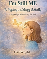 I'm Still ME - The Mystery of the Sleepy Butterfly: A Story of Strength and Hypothyroidism B0FCXZ18N1 Book Cover