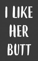 I Like Her Butt: I Like Her Butt Notebook - Cute Matching Doodle Diary Book Gift Idea For Loving Couple Of Cool Boyfriend And Funny Girlfriend With Sense Of Humor Who Love Eachother 107789483X Book Cover