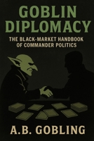 Goblin Diplomacy: The Black-Market Handbook of Commander Politics (The Magic (MTG) Theory Compendium (Commander and More!)) B0G5PNWLMN Book Cover