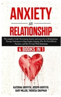 Anxiety in Relationship: 6 Books in 1: The complete Guide: Overcoming Anxiety, insecurity in Relationships, Therapy Techniques to Stop Couples Arguing, Why We Pick Difficult Partners, and How To Cope  1801130590 Book Cover