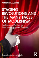 Staging Revolutions and the Many Faces of Modernism: Performing Politics in Irish and Egyptian Theatre (Transdisciplinary Souths) 1032728906 Book Cover