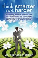 Think Smarter Not Harder: Discover the Wisdom of the Simple Truth That Will Self-Improve and Transform Even a Thoughtless Nobody Into a Much Wiser, Successful Somebody. 1467921599 Book Cover