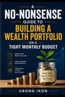 A No-Nonsense Guide to Building a Wealth Portfolio on a Tight Monthly Budget.: Practical strategies to grow your wealth and build a secure financial future on a limited income B0H6N5GX3P Book Cover