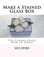 Make a Stained Glass Box: The Stained Glass How To Series 1466289724 Book Cover