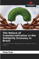 The Nature of Commercialization in the Solidarity Economy in Brazil: The contribution of Responsible Consumption Groups (RCGs) 6208659736 Book Cover