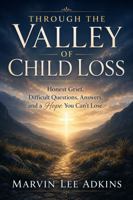 Through the Valley of Child Loss: Honest Grief, Hard Questions, Answers, and a Hope You Can't Lose (Book Series 1, Life, Death, and Dealing with Loss) 1949947238 Book Cover