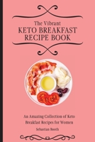 The Vibrant Keto Breakfast Recipe Book: An Amazing Collection of Keto Breakfast Recipes for Women 1803176555 Book Cover