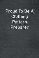 Proud To Be A Clothing Pattern Preparer: Lined Notebook For Men, Women And Co Workers 1673756778 Book Cover