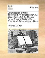 Columbus: or, a world discovered. An historical play. As it is performed at the Theatre-Royal, Covent-Garden. By Thomas Morton, ... A new edition. 1140958178 Book Cover