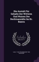 Die Anstalt Für Gehalte Der Wittwen Und Waisen Der Rechtsanwälte Im Kr. Baiern... 1277686823 Book Cover