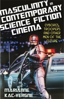 Masculinity in Contemporary Science Fiction Cinema: Cyborgs, Troopers and Other Men of the Future 1350258377 Book Cover