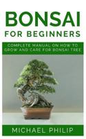 BONSAI FOR BEGINNERS: Complete Manual on How to Grow and Care for Bonsai Tree 1730929052 Book Cover