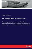 R.P. Philippi Bebii e Societate Jesu,: Chronologia brevis, ab orbe condito ad haec tempora, ex Bellarmino ac Baronio potissimum in studiosae juventutis usum collecta, ac continuata 333737364X Book Cover