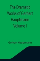 The Dramatic Works of Gerhart Hauptmann; Volume I 9355344384 Book Cover