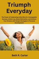 Triumph Everyday: The Power of Celebrating Little Wins for Unstoppable Success, Unlock Joy, Boost Motivation, and Achieve Your Dreams wi B0CS91MM8G Book Cover