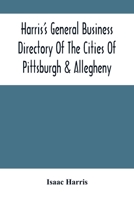 Harris'S General Business Directory Of The Cities Of Pittsburgh & Allegheny; With The Environs 9354503349 Book Cover