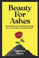 Beauty for Ashes: Developing An Emotional Strategy For A Fulfilled And Successful Life B0CNKNLBBJ Book Cover