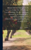 Mémoire Complet Sur La Culture De L'olivier, La Manière De Le Tailler Pour Qu'il Rapporte Annuellement Des Fruits En Quantité Plus Égale, Etc... 101937988X Book Cover