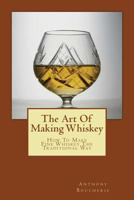 The Art Of Making Whiskey: How To Make Fine Whiskey The Traditional Way 1496165861 Book Cover