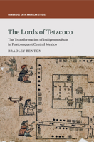 The Lords of Tetzcoco: The Transformation of Indigenous Rule in Postconquest Central Mexico 1316640698 Book Cover