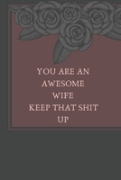 You Are An Awesome Wife Keep That Shit Up: Funny Note book/perfect gift for wife B083XVF5NX Book Cover