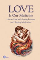 LOVE Is Our Medicine: How to Heal with Loving Presence and Hugging Meditations B0H2L5B4GR Book Cover