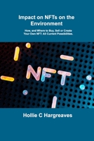 Impact on NFTs on the Environment: How, and Where to Buy, Sell or Create Your Own NFT: All Current Possibilities. 1806031086 Book Cover