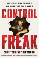 Control Freak: My Epic Adventure Making Video Games 1982149140 Book Cover