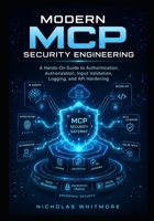 Modern MCP Security Engineering: A Hands-On Guide to Authentication, Authorization, Input Validation, Logging, and API Hardening B0HBX91G1T Book Cover