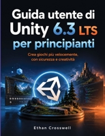 Guida utente di Unity 6.3 LTS per principianti: Crea giochi più velocemente, con sicurezza e creatività (Italian Edition) B0HBXB2WVG Book Cover